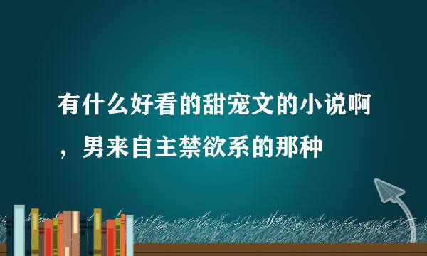 有什么好看的甜宠文的小说啊，男来自主禁欲系的那种