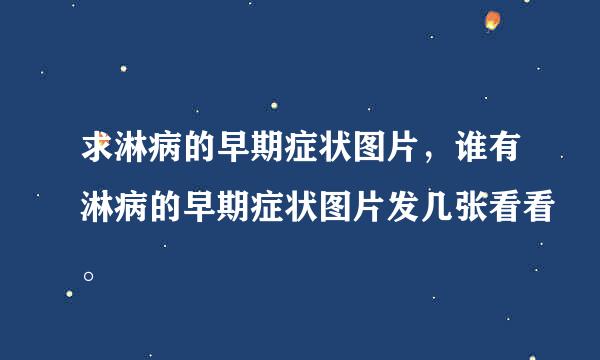 求淋病的早期症状图片，谁有淋病的早期症状图片发几张看看。