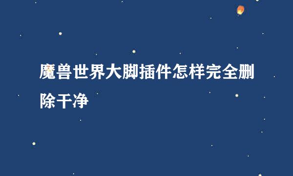 魔兽世界大脚插件怎样完全删除干净