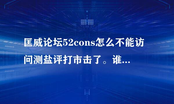 匡威论坛52cons怎么不能访问测盐评打市击了。谁知道怎么进去？