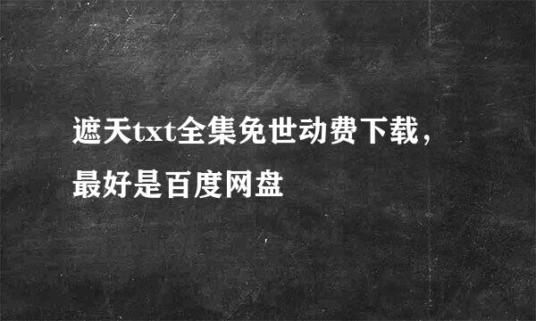 遮天txt全集免世动费下载，最好是百度网盘