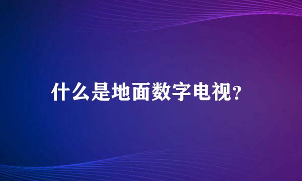 什么是地面数字电视？