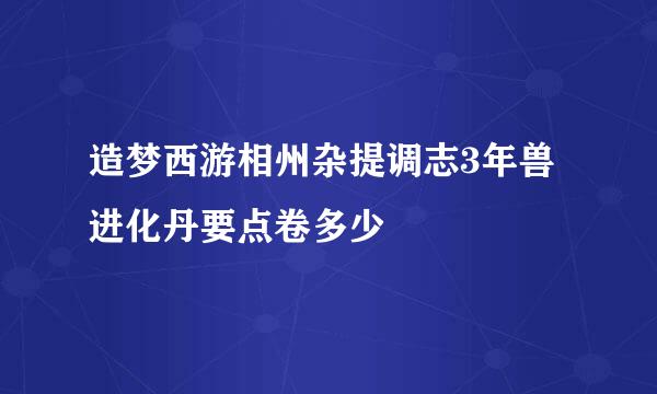 造梦西游相州杂提调志3年兽进化丹要点卷多少