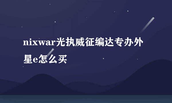 nixwar光执威征编达专办外星e怎么买