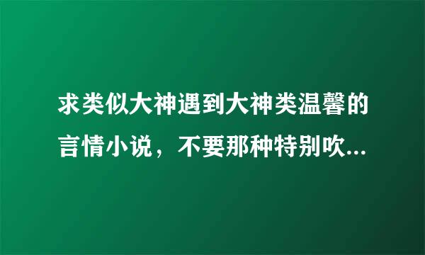 求类似大神遇到大神类温馨的言情小说，不要那种特别吹的文章，麻烦云盘或微盘链接。谢谢！好的会追加！