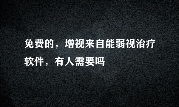 免费的，增视来自能弱视治疗软件，有人需要吗