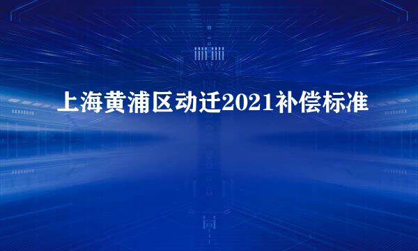 上海黄浦区动迁2021补偿标准