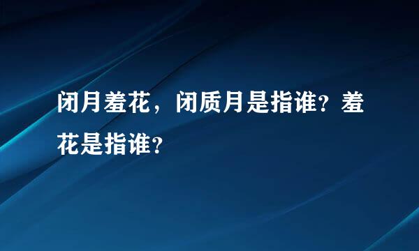 闭月羞花，闭质月是指谁？羞花是指谁？