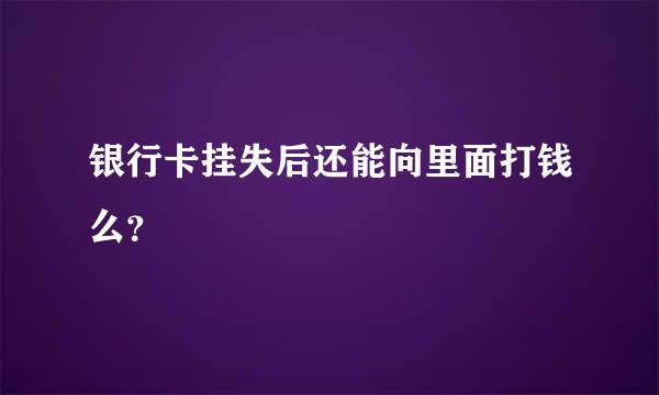 银行卡挂失后还能向里面打钱么？