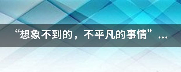 “想象不到的，不平凡的事情”是什么词语？