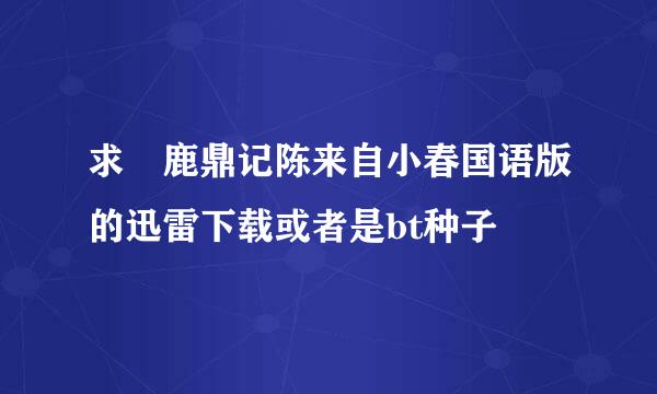 求 鹿鼎记陈来自小春国语版的迅雷下载或者是bt种子