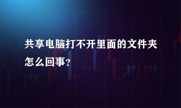 共享电脑打不开里面的文件夹怎么回事？