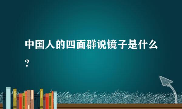 中国人的四面群说镜子是什么？