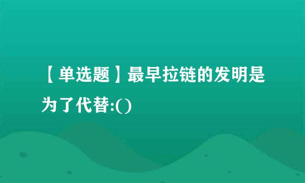 【单选题】最早拉链的发明是为了代替:()