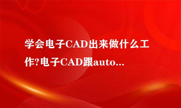 学会电子CAD出来做什么工作?电子CAD跟autoCAD有什么区别？