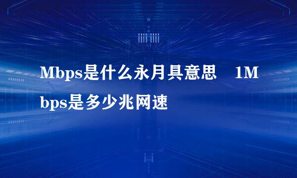 Mbps是什么永月具意思 1Mbps是多少兆网速