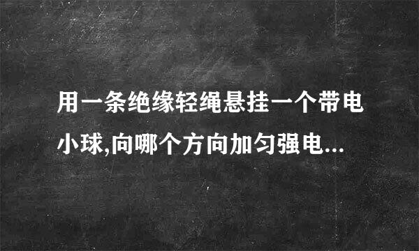 用一条绝缘轻绳悬挂一个带电小球,向哪个方向加匀强电场可使绝缘绳与铅垂线成30度