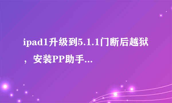 ipad1升级到5.1.1门断后越狱，安装PP助手下载软件安装都失败，为什么?脚尼以供著前般