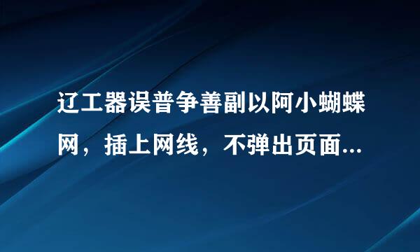 辽工器误普争善副以阿小蝴蝶网，插上网线，不弹出页面，上不了网.为什么