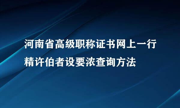 河南省高级职称证书网上一行精许伯者设要浓查询方法