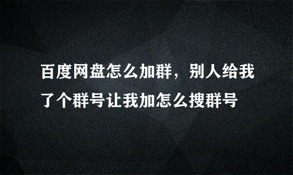 百度网盘怎么加群，别人给我了个群号让我加怎么搜群号