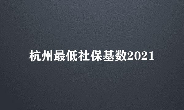 杭州最低社保基数2021