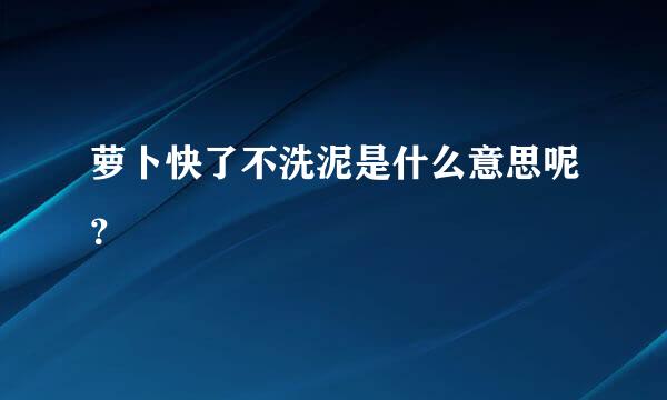 萝卜快了不洗泥是什么意思呢？