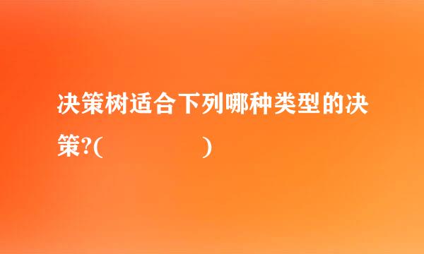 决策树适合下列哪种类型的决策?(    )