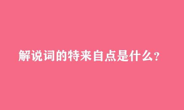 解说词的特来自点是什么？