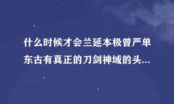 什么时候才会兰延本极曾严单东古有真正的刀剑神域的头盔啊。。现在的VP头盔根本就不能连接，只是像看5D电影那样，而且，