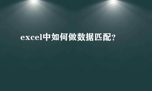 excel中如何做数据匹配？