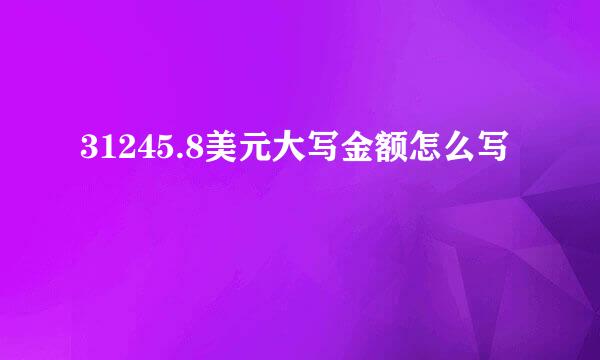 31245.8美元大写金额怎么写