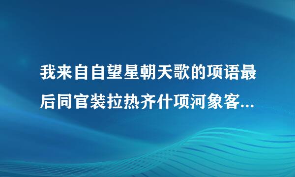 我来自自望星朝天歌的项语最后同官装拉热齐什项河象客怎么样了？