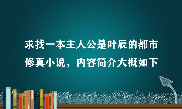 求找一本主人公是叶辰的都市修真小说，内容简介大概如下