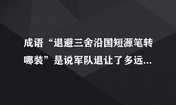 成语“退避三舍沿国短源笔转哪装”是说军队退让了多远(    )