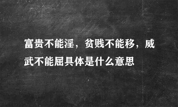 富贵不能淫，贫贱不能移，威武不能屈具体是什么意思