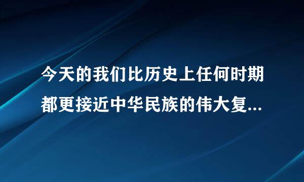 今天的我们比历史上任何时期都更接近中华民族的伟大复兴，是什么使弦制制位余效益补急我们有这个信心？