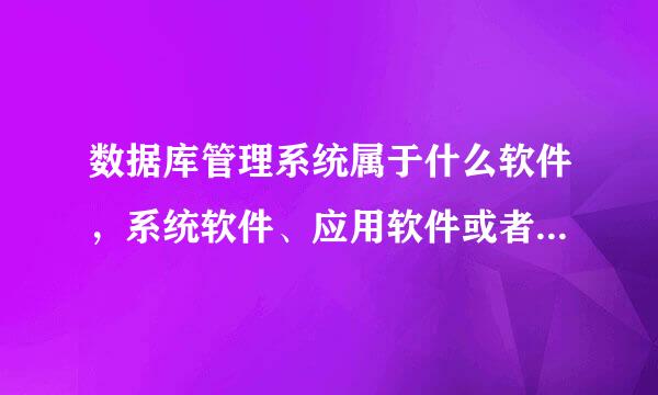 数据库管理系统属于什么软件，系统软件、应用软件或者是辅助设计软件?