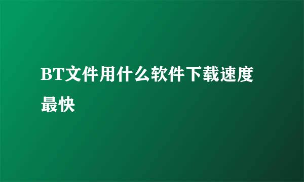 BT文件用什么软件下载速度最快