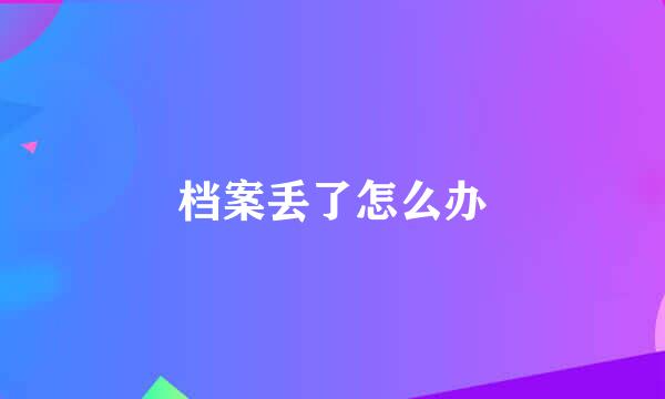 档案丢了怎么办