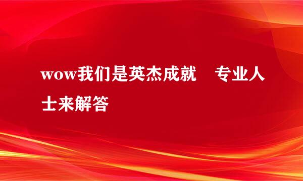 wow我们是英杰成就 专业人士来解答