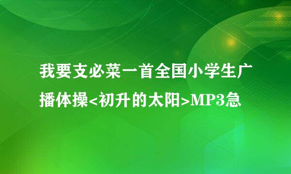 我要支必菜一首全国小学生广播体操<初升的太阳>MP3急