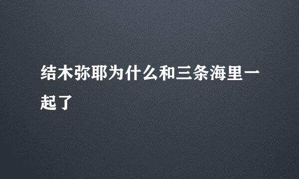 结木弥耶为什么和三条海里一起了