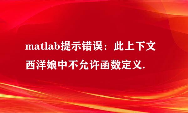 matlab提示错误：此上下文西洋娘中不允许函数定义.