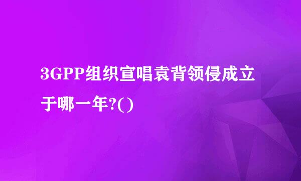 3GPP组织宣唱袁背领侵成立于哪一年?()