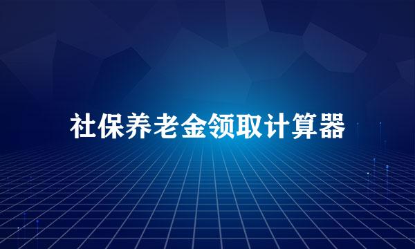 社保养老金领取计算器