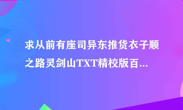 求从前有座司异东推货衣子顺之路灵剑山TXT精校版百度云，微盘都可以的