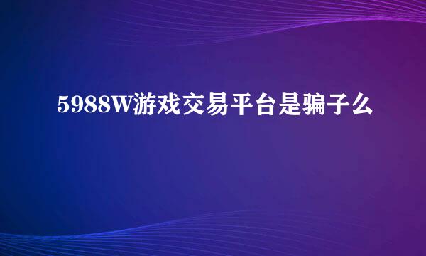 5988W游戏交易平台是骗子么