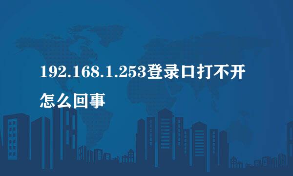 192.168.1.253登录口打不开怎么回事