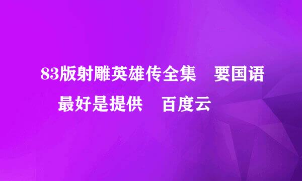 83版射雕英雄传全集 要国语 最好是提供 百度云